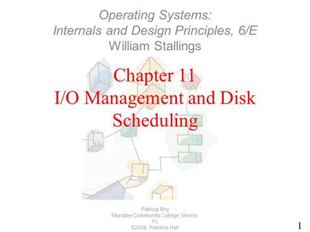 1 Chapter 11 I/O Management and Disk Scheduling Patricia Roy Manatee Community College, Venice, FL ©2008, Prentice Hall Operating Systems: Internals and.