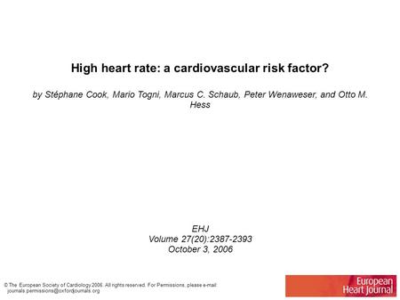 High heart rate: a cardiovascular risk factor? by Stéphane Cook, Mario Togni, Marcus C. Schaub, Peter Wenaweser, and Otto M. Hess EHJ Volume 27(20):2387-2393.