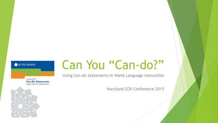 Can You “Can-do?” Using Can-do Statements in World Language Instruction Maryland CCR Conference 2015.