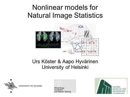 1 Nonlinear models for Natural Image Statistics Urs Köster & Aapo Hyvärinen University of Helsinki.