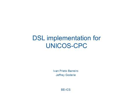 DSL implementation for UNICOS-CPC Ivan Prieto Barreiro Jeffrey Goderie BE-ICS.