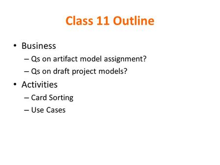 Class 11 Outline Business – Qs on artifact model assignment? – Qs on draft project models? Activities – Card Sorting – Use Cases.