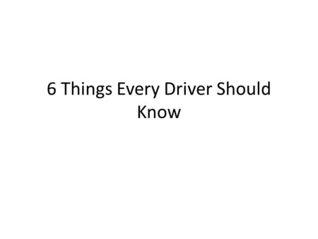 6 Things Every Driver Should Know. 1) How to Change a Tire 1 st : Once you have a flat, stop at a SAFE place to change your tire. 2 ND : Grab the spare,