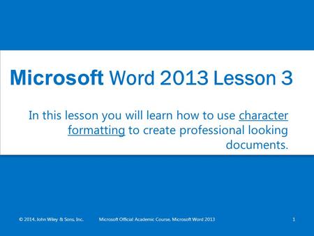 In this lesson you will learn how to use character formatting to create professional looking documents. © 2014, John Wiley & Sons, Inc.Microsoft Official.