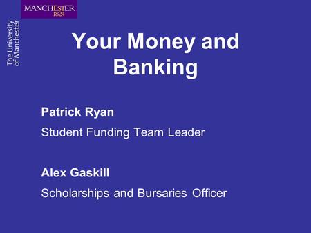 Your Money and Banking Patrick Ryan Student Funding Team Leader Alex Gaskill Scholarships and Bursaries Officer.