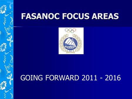 FASANOC FOCUS AREAS GOING FORWARD 2011 - 2016. WHAT IS FASANOC The Fiji Association of Sports and National Olympic Committee is the umbrella body for.