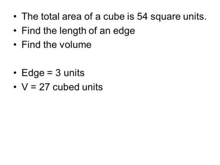 The total area of a cube is 54 square units. Find the length of an edge Find the volume Edge = 3 units V = 27 cubed units.