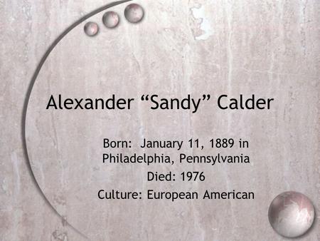 Alexander “Sandy” Calder Born: January 11, 1889 in Philadelphia, Pennsylvania Died: 1976 Culture: European American.