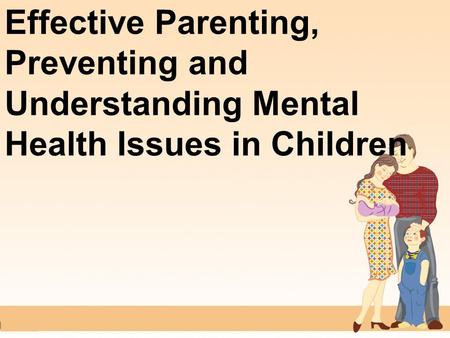 Effective Parenting, Preventing and Understanding Mental Health Issues in Children.