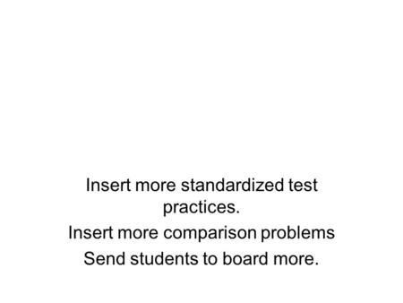 Insert more standardized test practices. Insert more comparison problems Send students to board more.