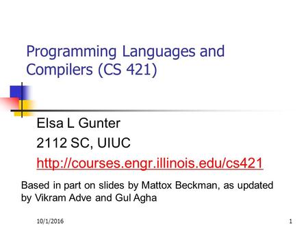 10/1/20161 Programming Languages and Compilers (CS 421) Elsa L Gunter 2112 SC, UIUC  Based in part on slides by Mattox.