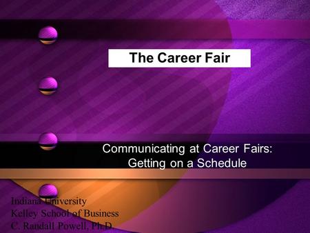 The Career Fair Communicating at Career Fairs: Getting on a Schedule Indiana University Kelley School of Business C. Randall Powell, Ph.D.