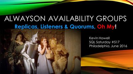 ALWAYSON AVAILABILITY GROUPS Replicas, Listeners & Quorums, Oh My! Kevin Howell SQL Saturday #517 Philadelphia, June 2016.