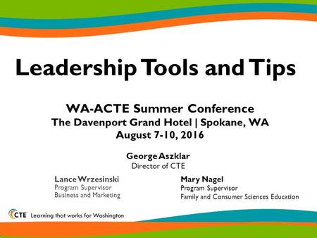 WA-ACTE Summer Conference The Davenport Grand Hotel | Spokane, WA August 7-10, 2016 Leadership Tools and Tips Lance Wrzesinski Program Supervisor Business.