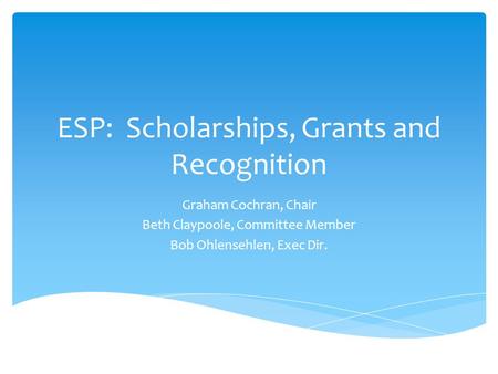 ESP: Scholarships, Grants and Recognition Graham Cochran, Chair Beth Claypoole, Committee Member Bob Ohlensehlen, Exec Dir.