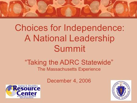 Choices for Independence: A National Leadership Summit December 4, 2006 “Taking the ADRC Statewide” The Massachusetts Experience.