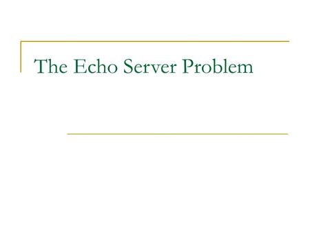 The Echo Server Problem. Contents  Basic Networking Concepts  The Echo Server Problem.