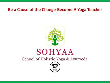 Be a Cause of the Change-Become A Yoga Teacher. Promoting the concept of holistic living through Yoga and Ayurveda. Providing intensive teacher training.