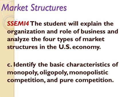 Market Structures SSEMI4 The student will explain the organization and role of business and analyze the four types of market structures in the U.S. economy.