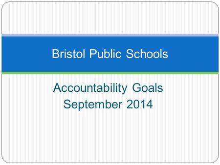 Accountability Goals September 2014 Bristol Public Schools.