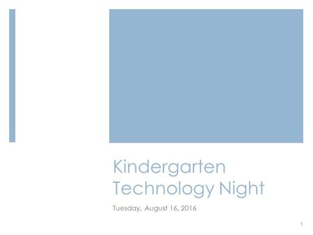 Kindergarten Technology Night Tuesday, August 16, 2016 1.