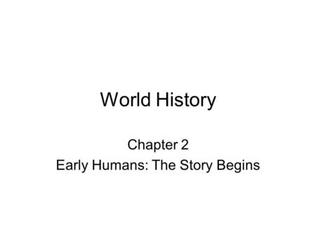 World History Chapter 2 Early Humans: The Story Begins.