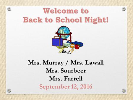 Welcome to Back to School Night! Mrs. Murray / Mrs. Lawall Mrs. Sourbeer Mrs. Farrell September 12, 2016.