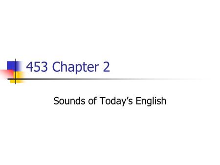 453 Chapter 2 Sounds of Today’s English. Making Consonants Place of articulation Where you make a sound Illustration page 23 Manner of articulation How.