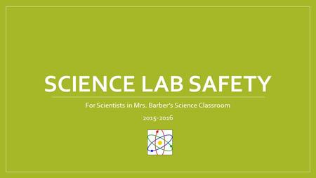 SCIENCE LAB SAFETY For Scientists in Mrs. Barber’s Science Classroom 2015-2016.