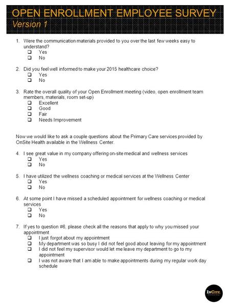 OPEN ENROLLMENT EMPLOYEE SURVEY Version 1 1.Were the communication materials provided to you over the last few weeks easy to understand?  Yes  No 2.Did.