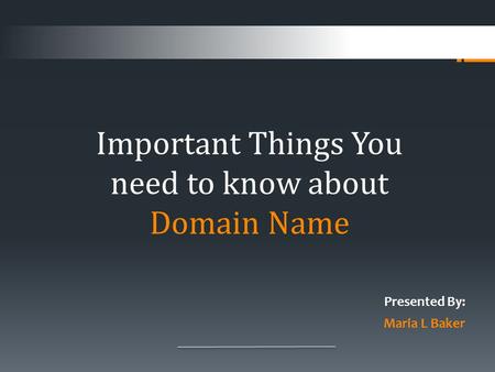 Presented By: Maria L Baker Important Things You need to know about Domain Name.