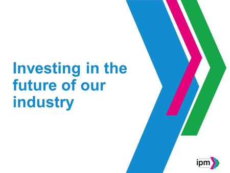 Investing in the future of our industry. Who are the IPM?