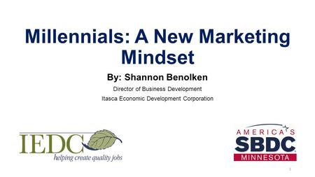 Millennials: A New Marketing Mindset By: Shannon Benolken Director of Business Development Itasca Economic Development Corporation 1.