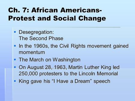 Ch. 7: African Americans- Protest and Social Change  Desegregation: The Second Phase  In the 1960s, the Civil Rights movement gained momentum  The March.