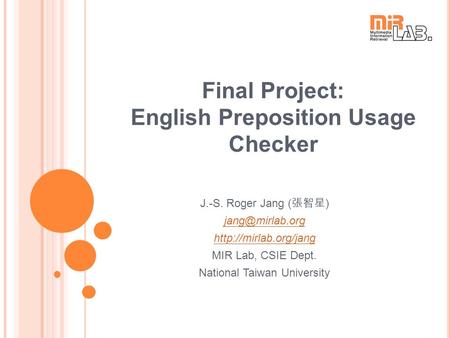 Final Project: English Preposition Usage Checker J.-S. Roger Jang ( 張智星 )  MIR Lab, CSIE Dept. National Taiwan University.