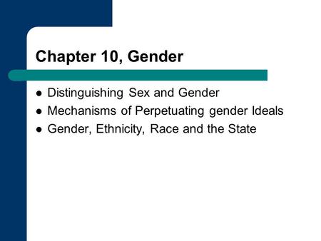 Chapter 10, Gender Distinguishing Sex and Gender Mechanisms of Perpetuating gender Ideals Gender, Ethnicity, Race and the State.