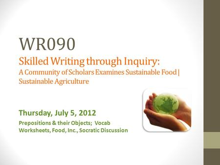 WR090 Skilled Writing through Inquiry: A Community of Scholars Examines Sustainable Food | Sustainable Agriculture Thursday, July 5, 2012 Prepositions.