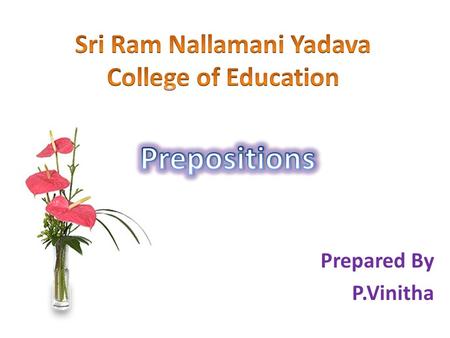 Prepared By P.Vinitha. Preposition A preposition is a word that connects a noun, pronoun, or phrase to other words in a sentence. It is a word that can.