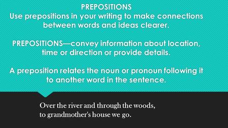 PREPOSITIONS Use prepositions in your writing to make connections between words and ideas clearer. PREPOSITIONS—convey information about location, time.