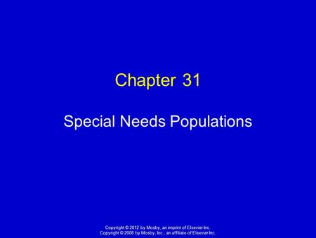 1 Copyright © 2012 by Mosby, an imprint of Elsevier Inc. Copyright © 2008 by Mosby, Inc., an affiliate of Elsevier Inc. Chapter 31 Special Needs Populations.