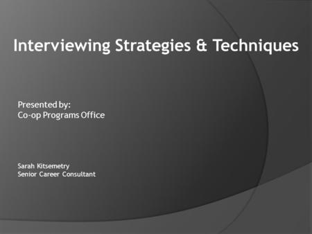 Presented by: Co-op Programs Office Sarah Kitsemetry Senior Career Consultant Interviewing Strategies & Techniques.