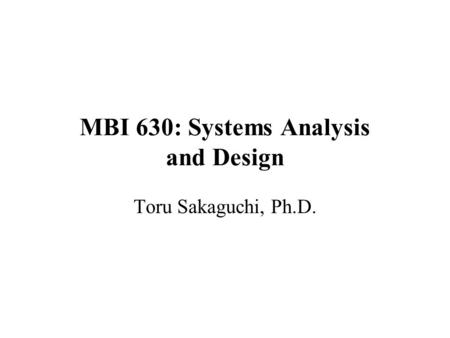 MBI 630: Systems Analysis and Design Toru Sakaguchi, Ph.D.