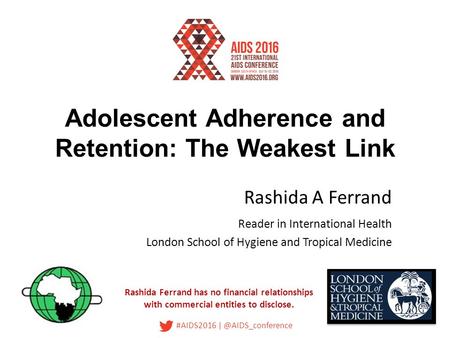 #AIDS2016 Adolescent Adherence and Retention: The Weakest Link Rashida A Ferrand Reader in International Health London School of Hygiene.