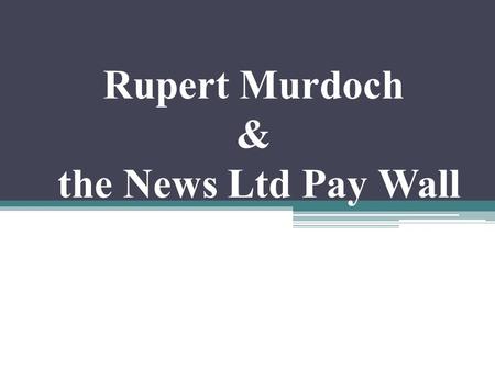 Rupert Murdoch & the News Ltd Pay Wall. Group members.