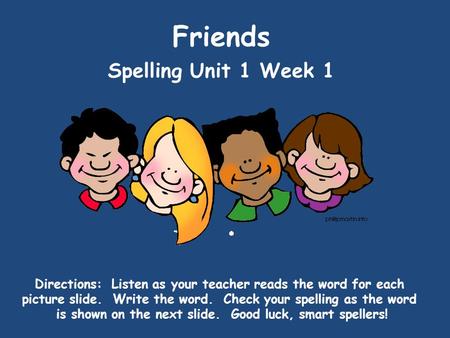 Friends Spelling Unit 1 Week 1 Directions: Listen as your teacher reads the word for each picture slide. Write the word. Check your spelling as the word.