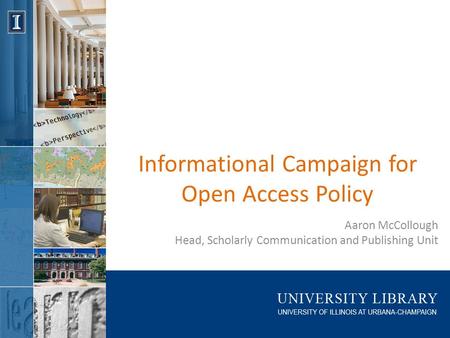 Informational Campaign for Open Access Policy Aaron McCollough Head, Scholarly Communication and Publishing Unit.