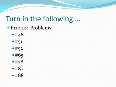 Turn in the following…. P122-124Problems #48 #51 #52 #65 #78 #87 #88 1.