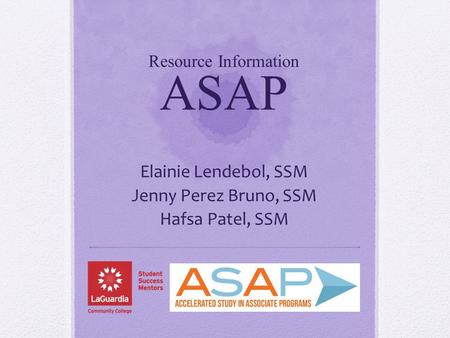 Resource Information ASAP Elainie Lendebol, SSM Jenny Perez Bruno, SSM Hafsa Patel, SSM.