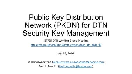 Public Key Distribution Network (PKDN) for DTN Security Key Management IETF95 DTN Working Group Meeting https://tools.ietf.org/html/draft-viswanathan-dtn-pkdn-00.