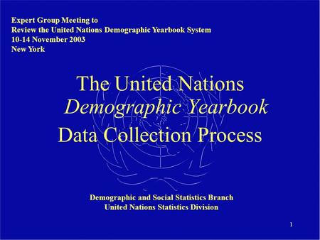 1 The United Nations Demographic Yearbook Data Collection Process Expert Group Meeting to Review the United Nations Demographic Yearbook System 10-14 November.